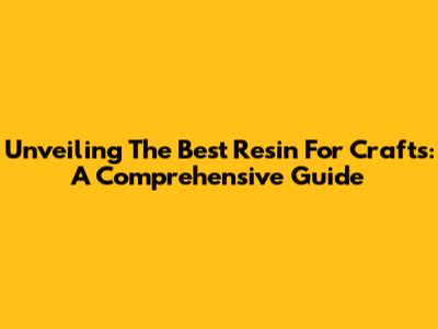 Unveiling The Best Resin For Crafts: A Comprehensive Guide