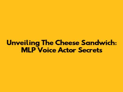Unveiling The Cheese Sandwich: MLP Voice Actor Secrets