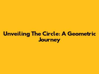 Unveiling The Circle: A Geometric Journey