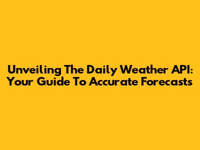 Unveiling The Daily Weather API: Your Guide To Accurate Forecasts