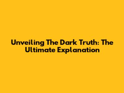 Unveiling The Dark Truth: The Ultimate Explanation