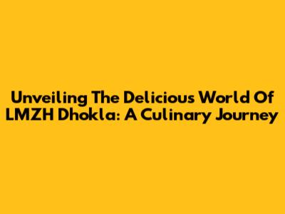 Unveiling The Delicious World Of LMZH Dhokla: A Culinary Journey