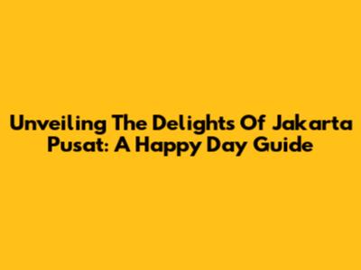 Unveiling The Delights Of Jakarta Pusat: A Happy Day Guide