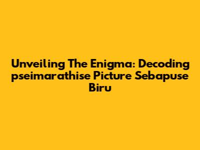 Unveiling The Enigma: Decoding 'pseimarathise Picture Sebapuse Biru'