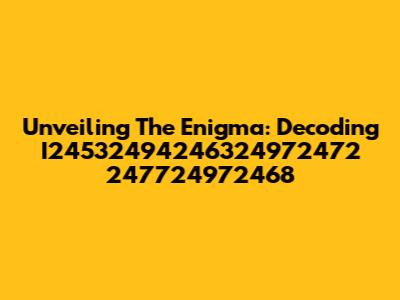 Unveiling The Enigma: Decoding I24532494246324972472 247724972468