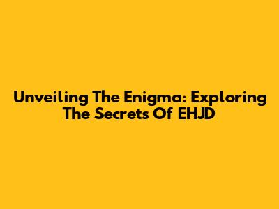 Unveiling The Enigma: Exploring The Secrets Of EHJD