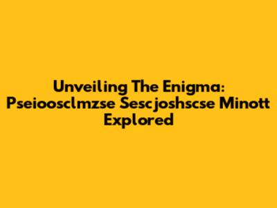 Unveiling The Enigma: Pseioosclmzse Sescjoshscse Minott Explored