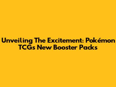 Unveiling The Excitement: Pokémon TCG's New Booster Packs