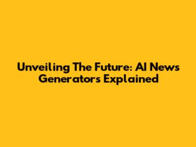 Unveiling The Future: AI News Generators Explained