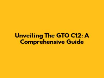 Unveiling The GTO C12: A Comprehensive Guide