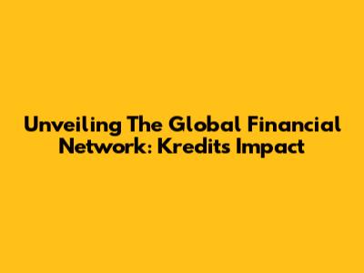 Unveiling The Global Financial Network: Kredit's Impact