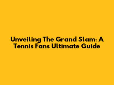 Unveiling The Grand Slam: A Tennis Fan's Ultimate Guide