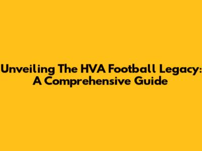 Unveiling The HVA Football Legacy: A Comprehensive Guide
