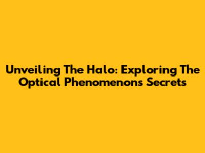 Unveiling The Halo: Exploring The Optical Phenomenon's Secrets