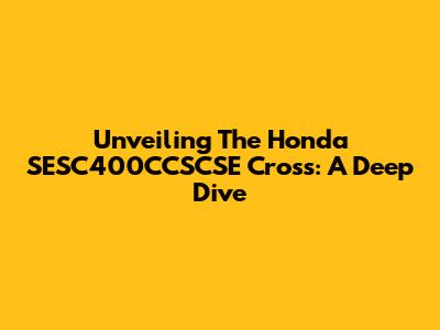 Unveiling The Honda SESC400CCSCSE Cross: A Deep Dive