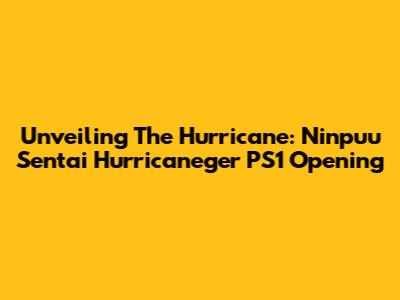 Unveiling The Hurricane: Ninpuu Sentai Hurricaneger PS1 Opening