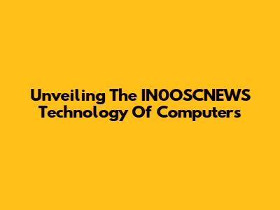 Unveiling The IN0OSCNEWS Technology Of Computers