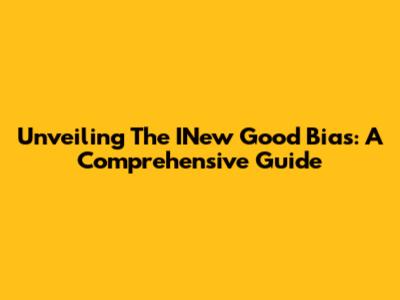 Unveiling The INew Good Bias: A Comprehensive Guide