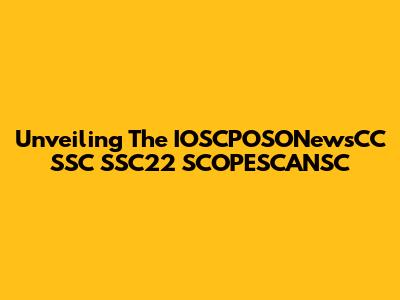Unveiling The IOSCPOSONewsCC SSC SSC22 SCOPESCANSC