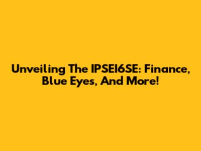 Unveiling The IPSEI6SE: Finance, Blue Eyes, And More!