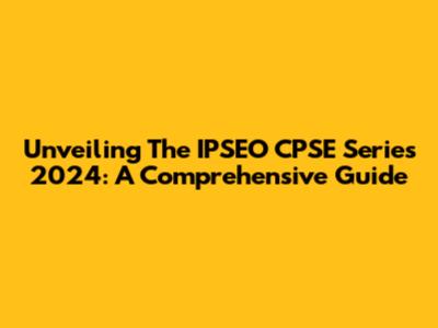 Unveiling The IPSEO CPSE Series 2024: A Comprehensive Guide