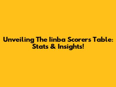 Unveiling The Iinba Scorers Table: Stats & Insights!