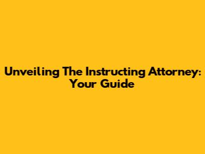 Unveiling The Instructing Attorney: Your Guide