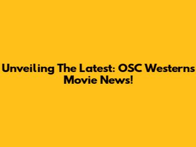 Unveiling The Latest: OSC Westerns Movie News!