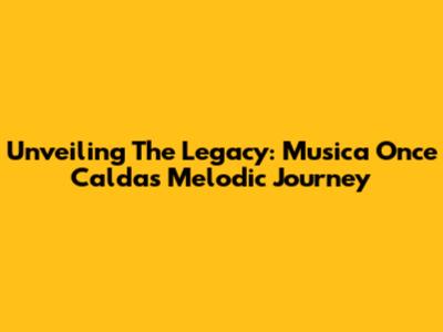 Unveiling The Legacy: Musica Once Caldas' Melodic Journey