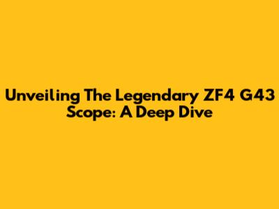 Unveiling The Legendary ZF4 G43 Scope: A Deep Dive