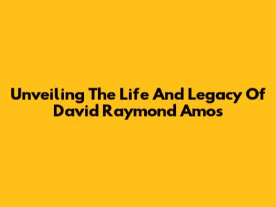 Unveiling The Life And Legacy Of David Raymond Amos