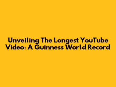 Unveiling The Longest YouTube Video: A Guinness World Record