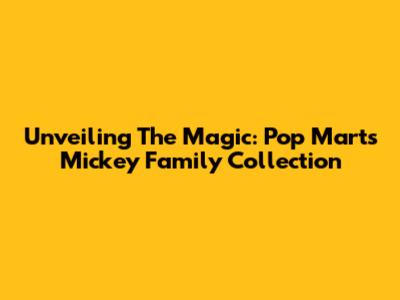 Unveiling The Magic: Pop Mart's Mickey Family Collection