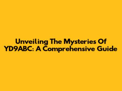 Unveiling The Mysteries Of YD9ABC: A Comprehensive Guide