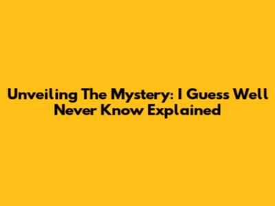 Unveiling The Mystery: 'I Guess We'll Never Know' Explained