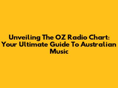 Unveiling The OZ Radio Chart: Your Ultimate Guide To Australian Music