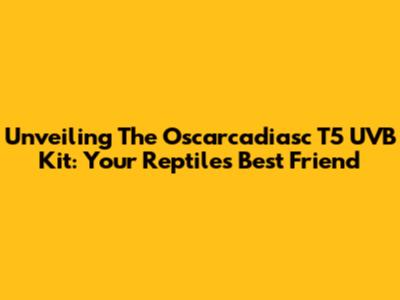 Unveiling The Oscarcadiasc T5 UVB Kit: Your Reptile's Best Friend