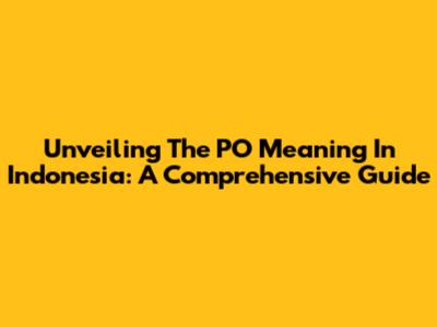 Unveiling The PO Meaning In Indonesia: A Comprehensive Guide