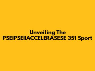Unveiling The PSEIPSEIIACCELERASESE 351 Sport