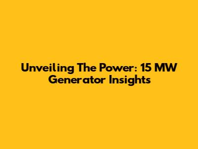 Unveiling The Power: 15 MW Generator Insights