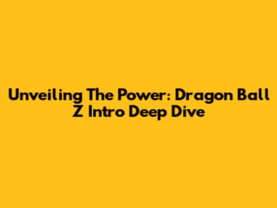 Unveiling The Power: Dragon Ball Z Intro Deep Dive