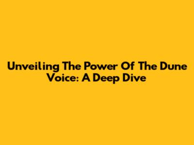 Unveiling The Power Of The Dune Voice: A Deep Dive