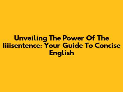 Unveiling The Power Of The Iiiisentence: Your Guide To Concise English