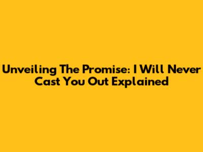 Unveiling The Promise: 'I Will Never Cast You Out' Explained