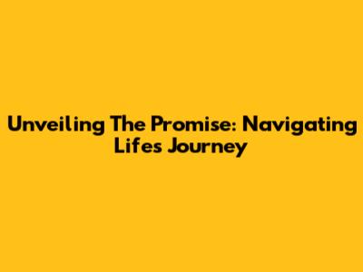 Unveiling The Promise: Navigating Life's Journey