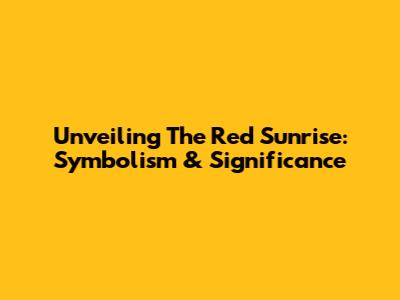 Unveiling The Red Sunrise: Symbolism & Significance