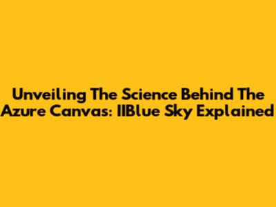 Unveiling The Science Behind The Azure Canvas: IIBlue Sky Explained