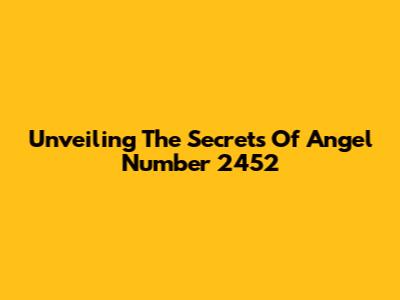Unveiling The Secrets Of Angel Number 2452