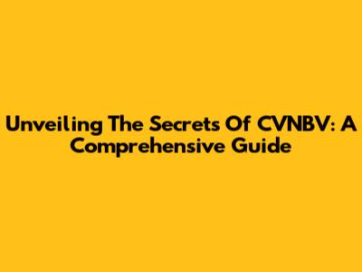 Unveiling The Secrets Of CVNBV: A Comprehensive Guide