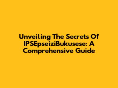 Unveiling The Secrets Of IPSEpseiziBukusese: A Comprehensive Guide